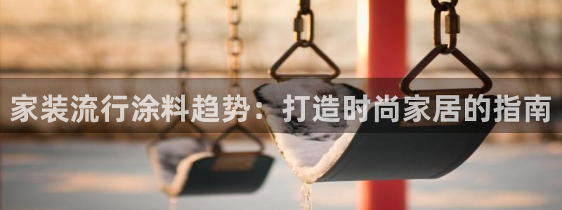 和记ag网址：家装流行涂料趋势：打造时尚家居的指南