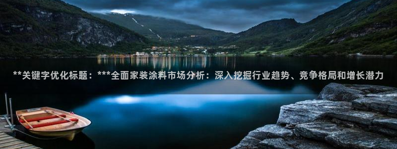 和记最新官方网址：**关键字优化标题：***全面家装涂料市场分析：深入挖掘行业趋势、竞争格局和增长潜力