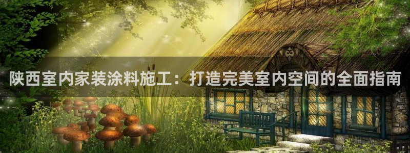 和记官网 公司：陕西室内家装涂料施工：打造完美室内空间的全面指南