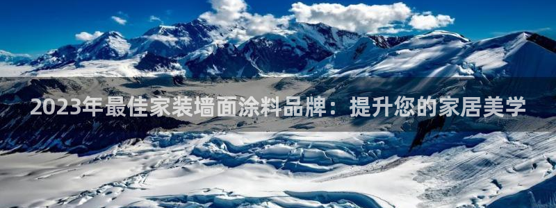 和记网页版登陆：2023年最佳家装墙面涂料品牌：提升您的家居美学