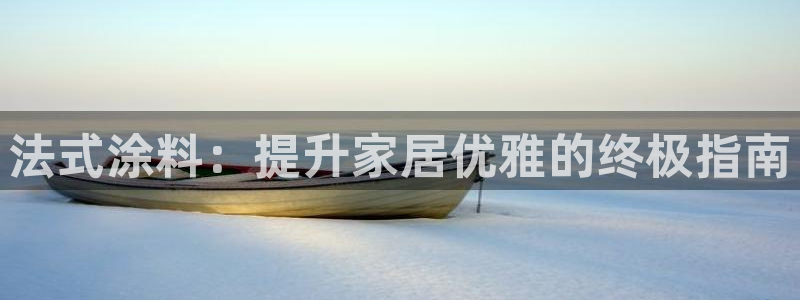 和记网页版：法式涂料：提升家居优雅的终极指南