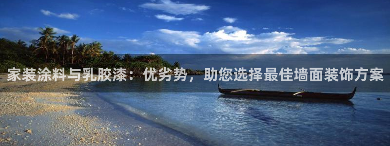 官方和记国际平台登录：家装涂料与乳胶漆：优劣势，助您选择最佳墙面装饰方案