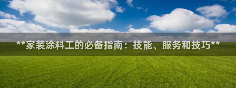 和记国际电讯市值：**家装涂料工的必备指南：技能、服务和技巧**