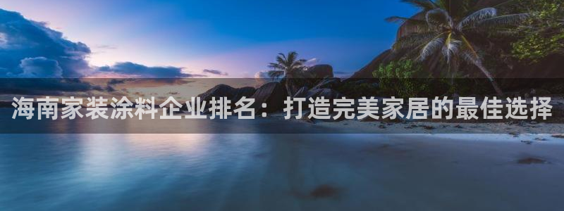 和记 中国官网：海南家装涂料企业排名：打造完美家居的最佳选择