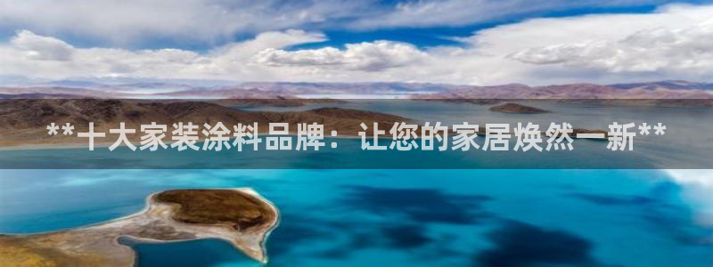 和记下载：**十大家装涂料品牌：让您的家居焕然一新**