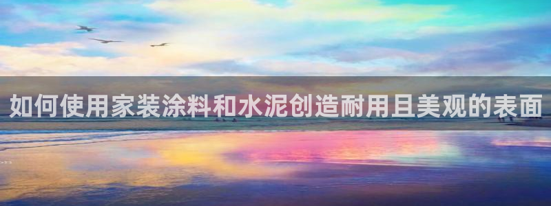 和记ag登录：如何使用家装涂料和水泥创造耐用且美观的表面