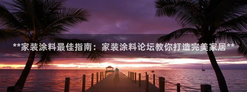 和记平台：**家装涂料最佳指南：家装涂料论坛教你打造完美家居**