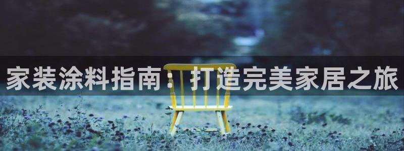 官方和记国际平台登录：家装涂料指南：打造完美家居之旅