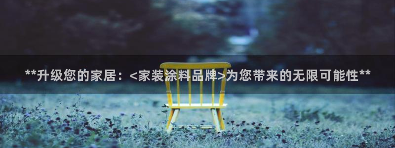 和记平台：**升级您的家居：<家装涂料品牌>为您带来的无限可能性**