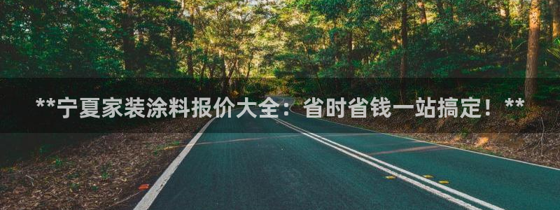 和记h88最新客户端下载：**宁夏家装涂料报价大全：省时省钱一站搞定！**