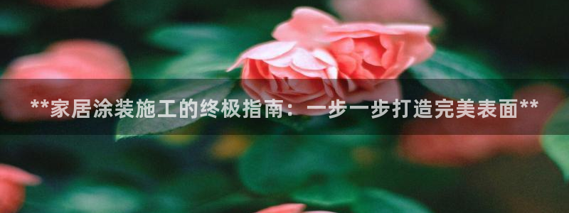 和记网页版：**家居涂装施工的终极指南：一步一步打造完美表面**