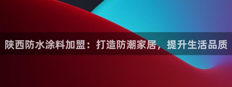 和记(福建)商贸有限公司招聘：陕西防水涂料加盟：打造防潮家居，提升生活品质