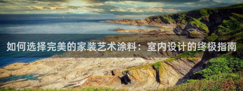 和记paging：如何选择完美的家装艺术涂料：室内设计的终极指南