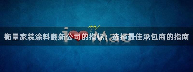 和记平台注册：衡量家装涂料翻新公司的指标：选择最佳承包商的指南