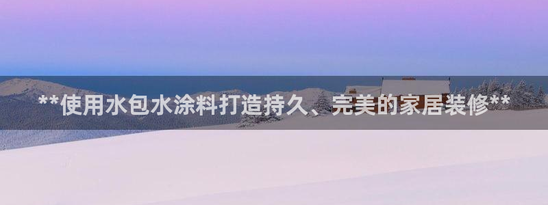 和记官方：**使用水包水涂料打造持久、完美的家居装修**