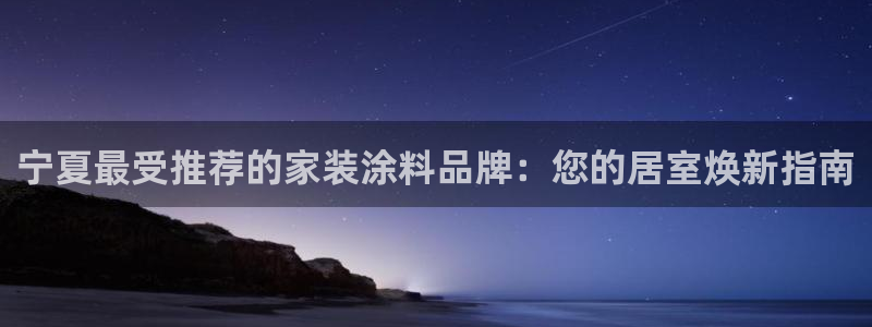 和记平台：宁夏最受推荐的家装涂料品牌：您的居室焕新指南