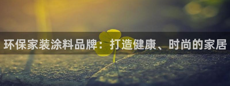 和记国际电讯市值：环保家装涂料品牌：打造健康、时尚的家居