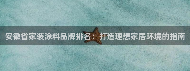 和记最新官方网址：安徽省家装涂料品牌排名：打造理想家居环境的指南