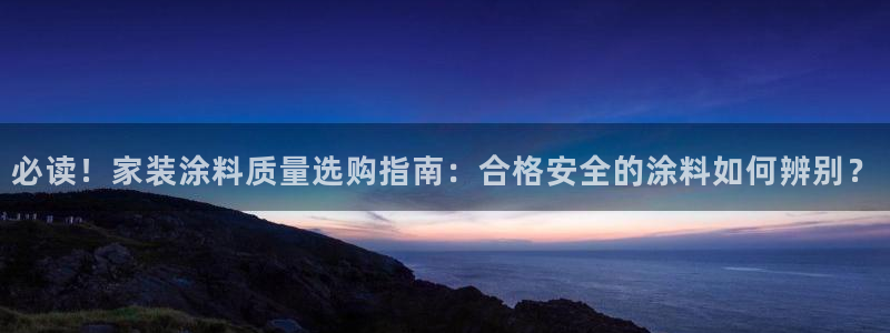 ag和记app：必读！家装涂料质量选购指南：合格安全的涂料如何辨别？
