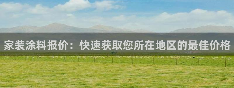 和记官网官方网站：家装涂料报价：快速获取您所在地区的最佳价格