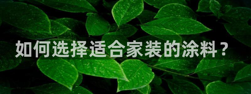 和记ag网页版：如何选择适合家装的涂料？