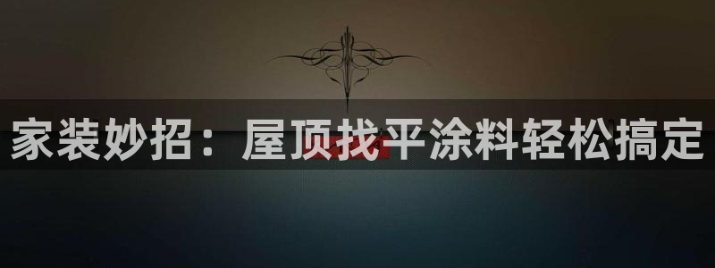 官方和记国际平台登录：家装妙招：屋顶找平涂料轻松搞定