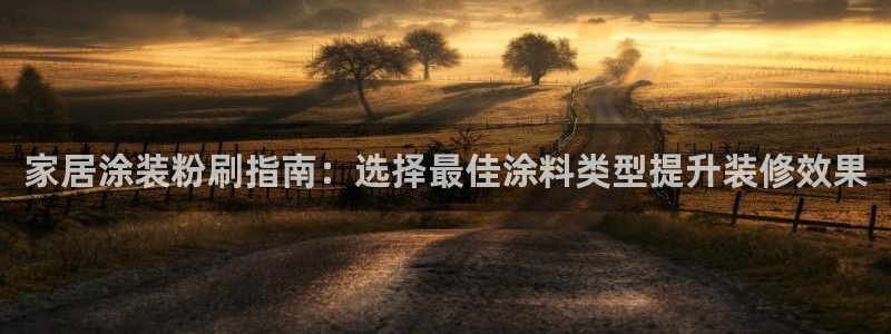 和记h188：家居涂装粉刷指南：选择最佳涂料类型提升装修效果