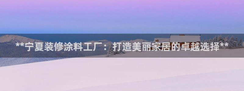 和记ag登录：**宁夏装修涂料工厂：打造美丽家居的卓越选择**