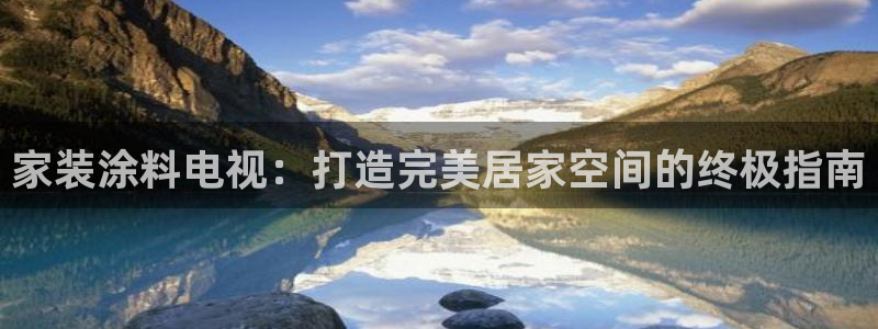 上海和记餐饮有限公司：家装涂料电视：打造完美居家空间的终极指南