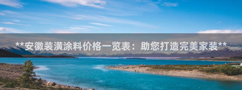 和记国际听：**安徽装潢涂料价格一览表：助您打造完美家装**