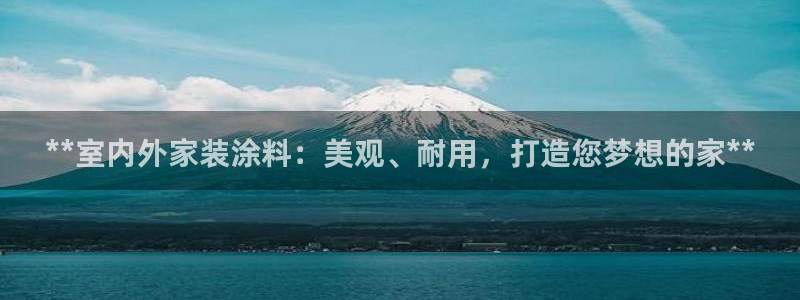 官方和记国际平台登录：**室内外家装涂料：美观、耐用，打造您梦想的家**