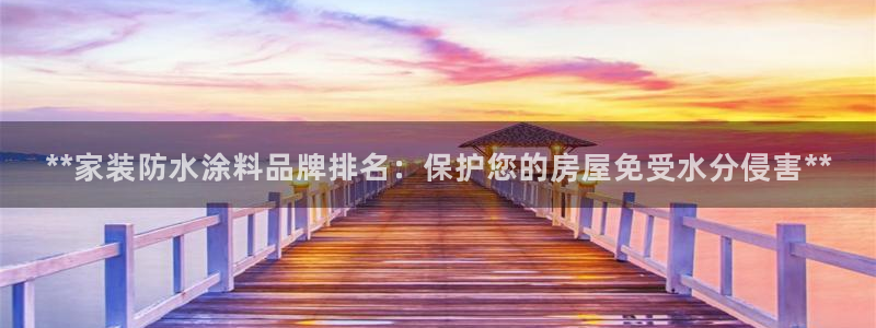 和记平台登陆：**家装防水涂料品牌排名：保护您的房屋免受水分侵害**
