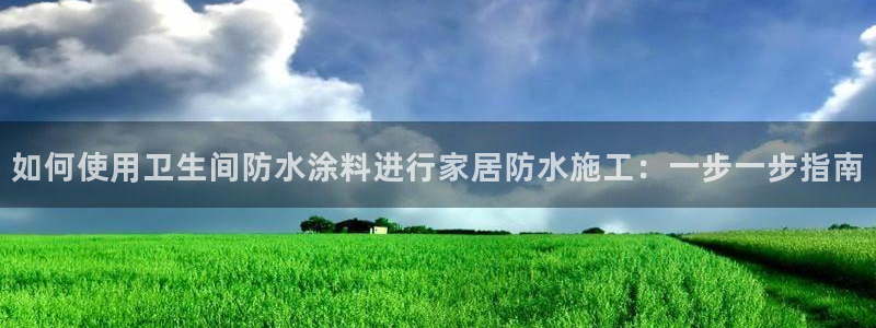 和记平台登陆：如何使用卫生间防水涂料进行家居防水施工：一步一步指南