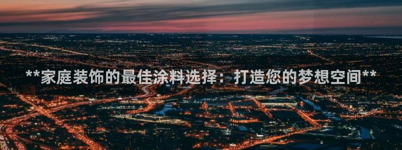和记旗舰厅：**家庭装饰的最佳涂料选择：打造您的梦想空间**