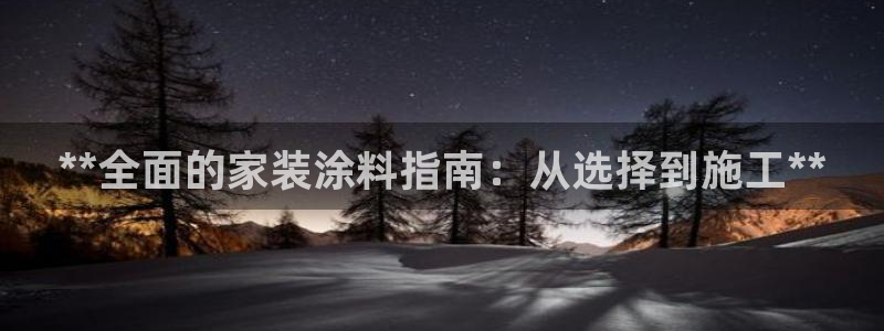 和记娱好网址：**全面的家装涂料指南：从选择到施工**