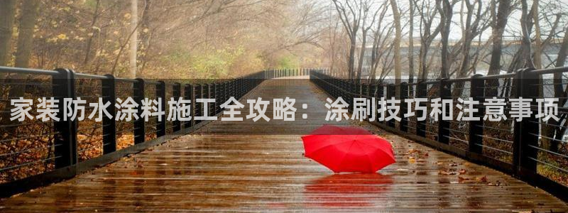 和记ag网页版：家装防水涂料施工全攻略：涂刷技巧和注意事项