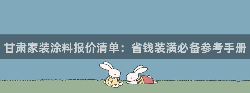 和记pc：甘肃家装涂料报价清单：省钱装潢必备参考手册