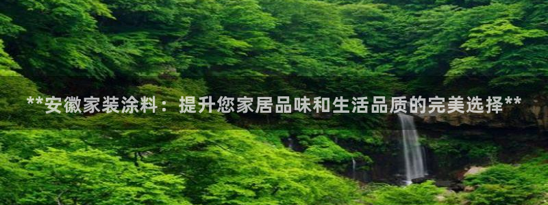 和记平台注册：**安徽家装涂料：提升您家居品味和生活品质的完美选择**