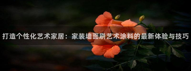 ag和记app：打造个性化艺术家居：家装墙面刷艺术涂料的最新体验与技巧