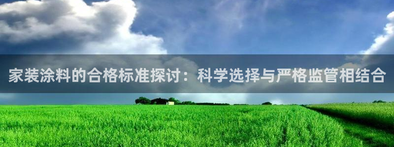 和记国际开户：家装涂料的合格标准探讨：科学选择与严格监管相结合
