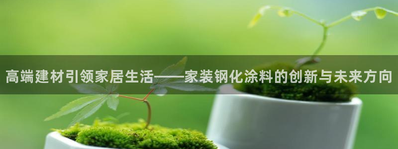 和记(福建)商贸有限公司招聘：高端建材引领家居生活——家装钢化涂料的创新与未来方向