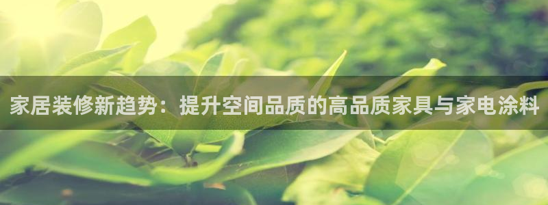 和记官网[中国]官方网站：家居装修新趋势：提升空间品质的高品质家具与家电涂料