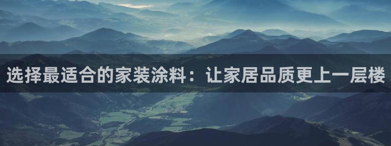 和记ag：选择最适合的家装涂料：让家居品质更上一层楼