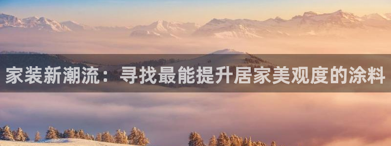 和记h188：家装新潮流：寻找最能提升居家美观度的涂料