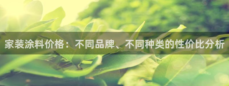 和记AG旗舰：家装涂料价格：不同品牌、不同种类的性价比分析