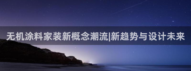 和记ag：无机涂料家装新概念潮流|新趋势与设计未来