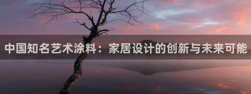 和记AG旗舰：中国知名艺术涂料：家居设计的创新与未来可能