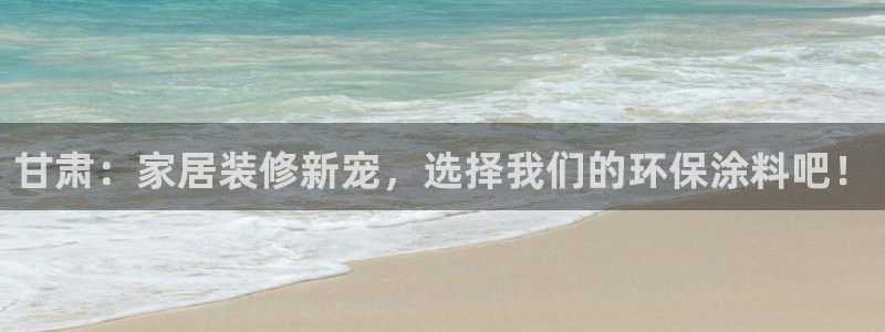 和记2017app：甘肃：家居装修新宠，选择我们的环保涂料吧！