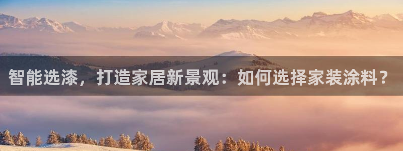 和记2017app：智能选漆，打造家居新景观：如何选择家装涂料？