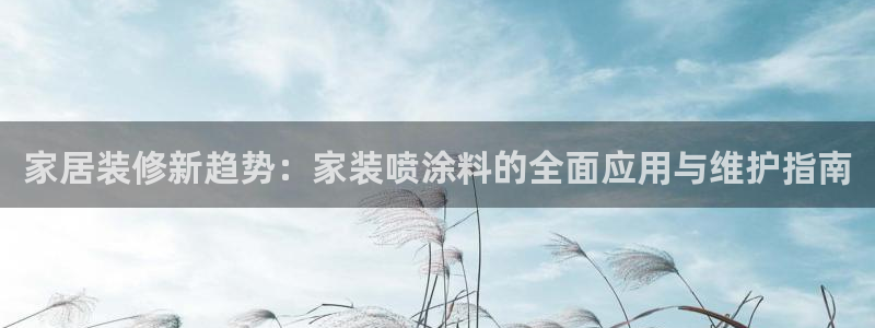 和记官网：家居装修新趋势：家装喷涂料的全面应用与维护指南